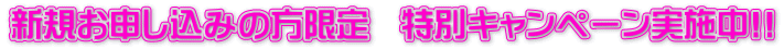 新規お申し込みの方限定　特別キャンペーン実施中!!